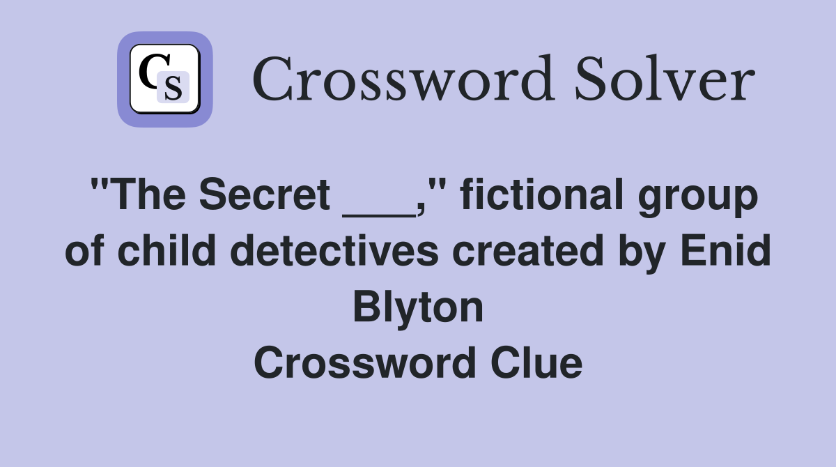 "The Secret ___," fictional group of child detectives created by Enid Blyton Crossword Clue