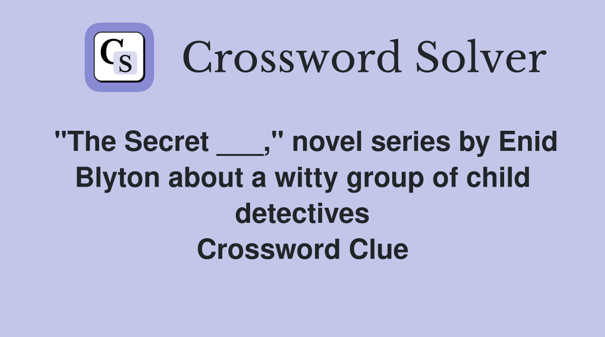 "The Secret ___," novel series by Enid Blyton about a witty group of child detectives Crossword Clue
