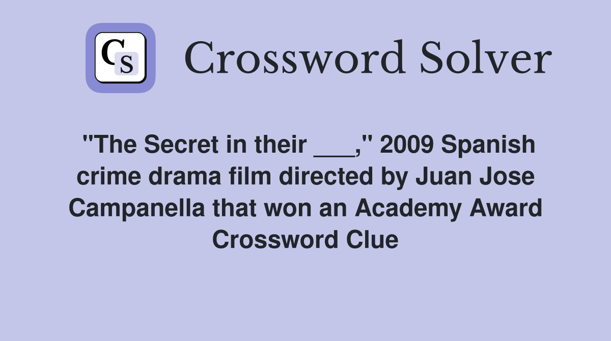 "The Secret in their ___," 2009 Spanish crime drama film directed by Juan Jose Campanella that won an Academy Award Crossword Clue