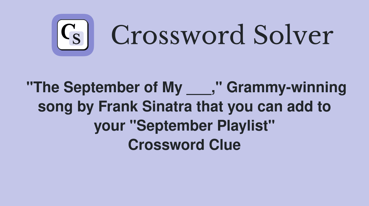 "The September of My ___," Grammy-winning song by Frank Sinatra that you can add to your "September Playlist" Crossword Clue