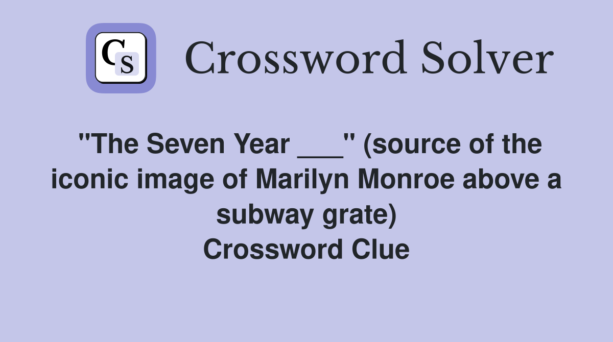 "The Seven Year ___" (source of the iconic image of Marilyn Monroe above a subway grate) Crossword Clue