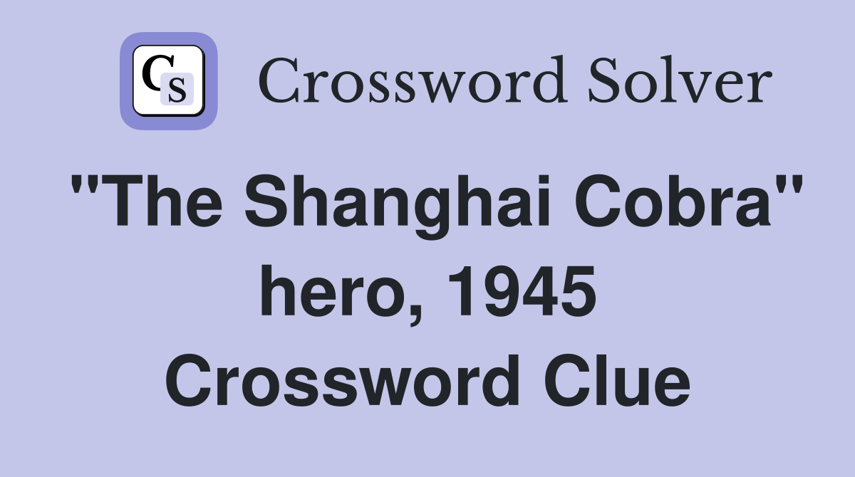 "The Shanghai Cobra" hero, 1945 Crossword Clue