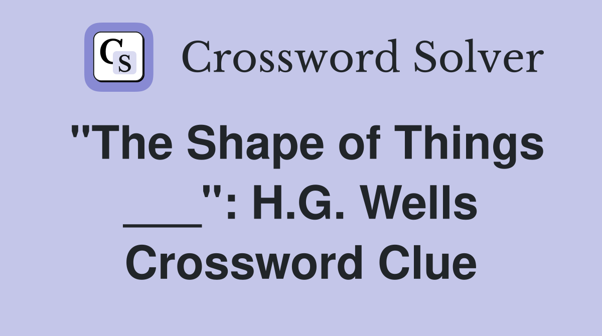 "The Shape of Things ___": H.G. Wells Crossword Clue