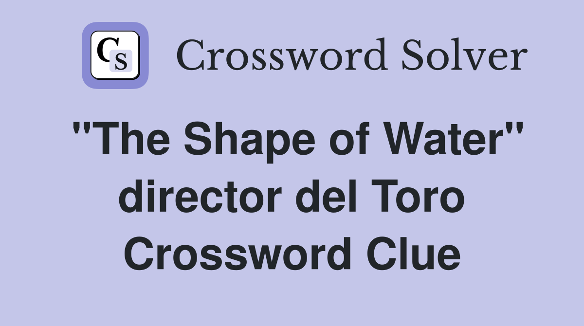 "The Shape of Water" director del Toro Crossword Clue
