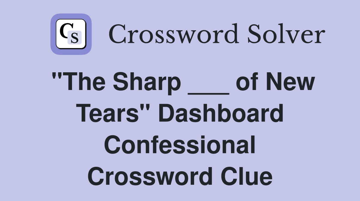 "The Sharp ___ of New Tears" Dashboard Confessional Crossword Clue