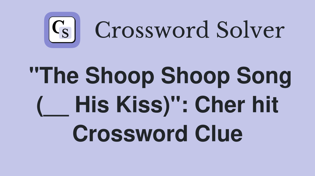 "The Shoop Shoop Song (__ His Kiss)": Cher hit Crossword Clue