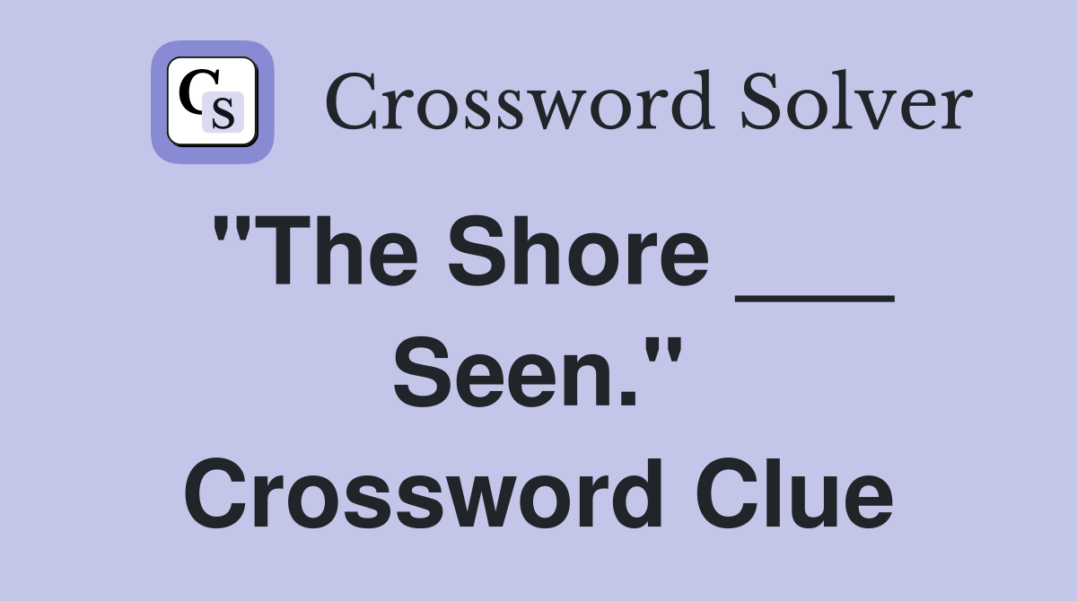 "The Shore ___ Seen." Crossword Clue