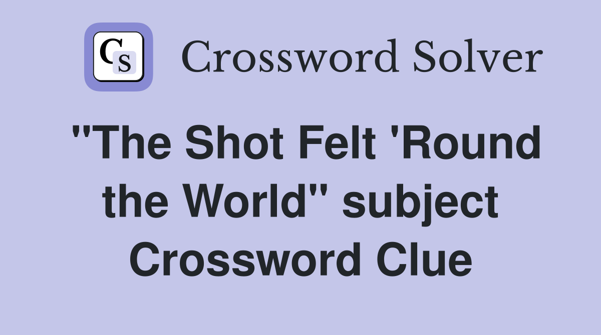 "The Shot Felt 'Round the World" subject Crossword Clue