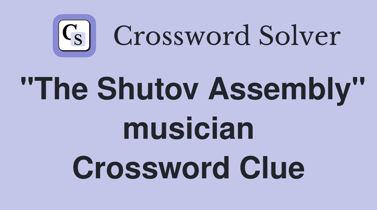 "The Shutov Assembly" musician Crossword Clue