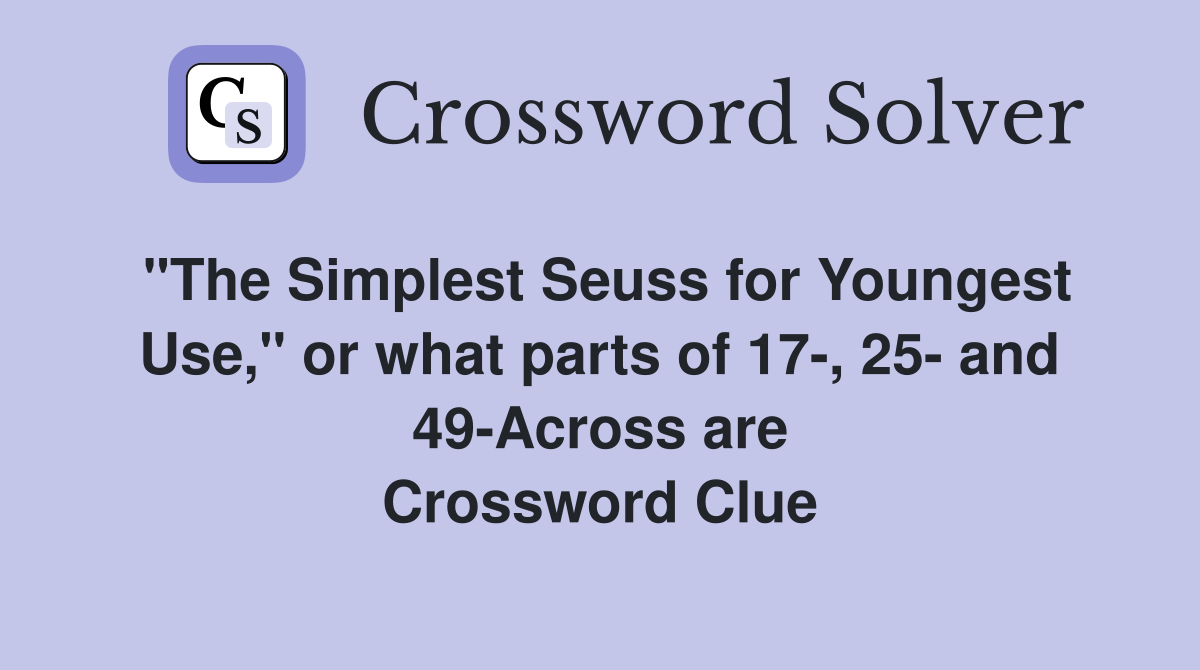 "The Simplest Seuss for Youngest Use," or what parts of 17-, 25- and 49-Across are Crossword Clue