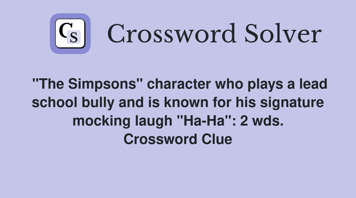"The Simpsons" character who plays a lead school bully and is known for his signature mocking laugh "Ha-Ha": 2 wds. Crossword Clue