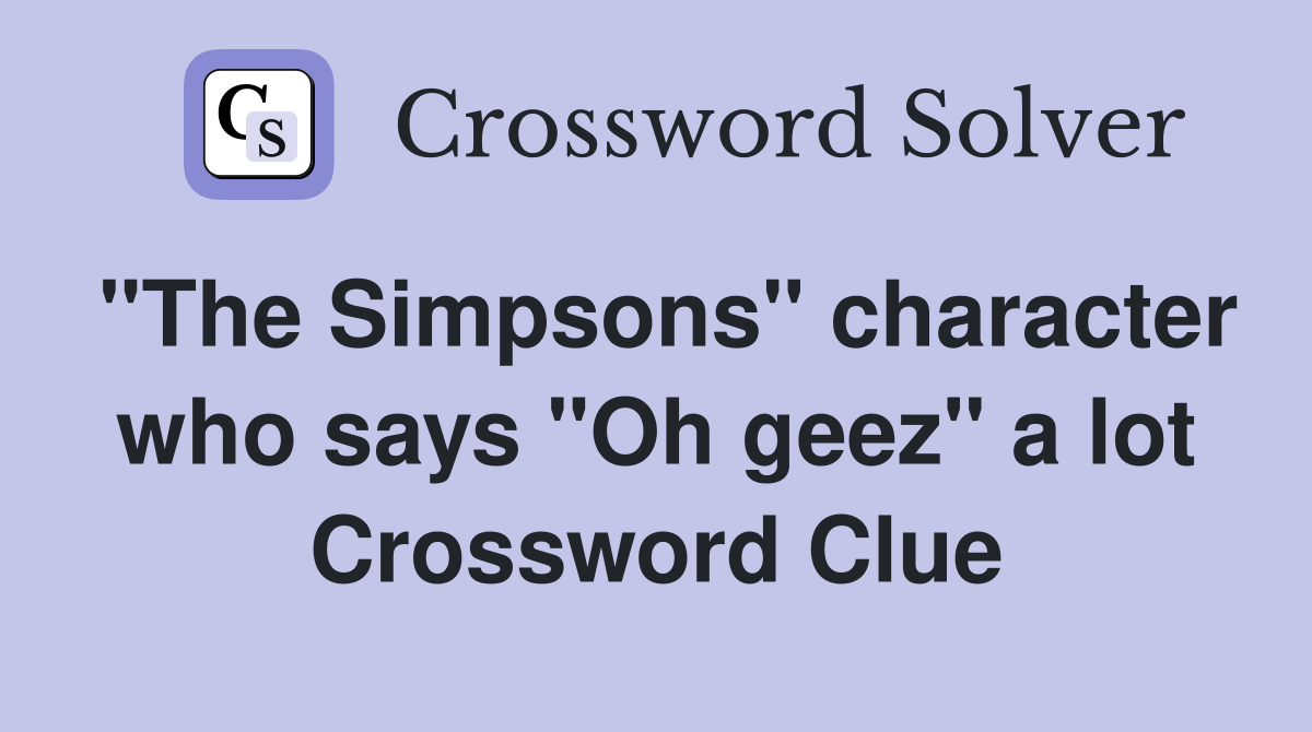 "The Simpsons" character who says "Oh geez" a lot Crossword Clue