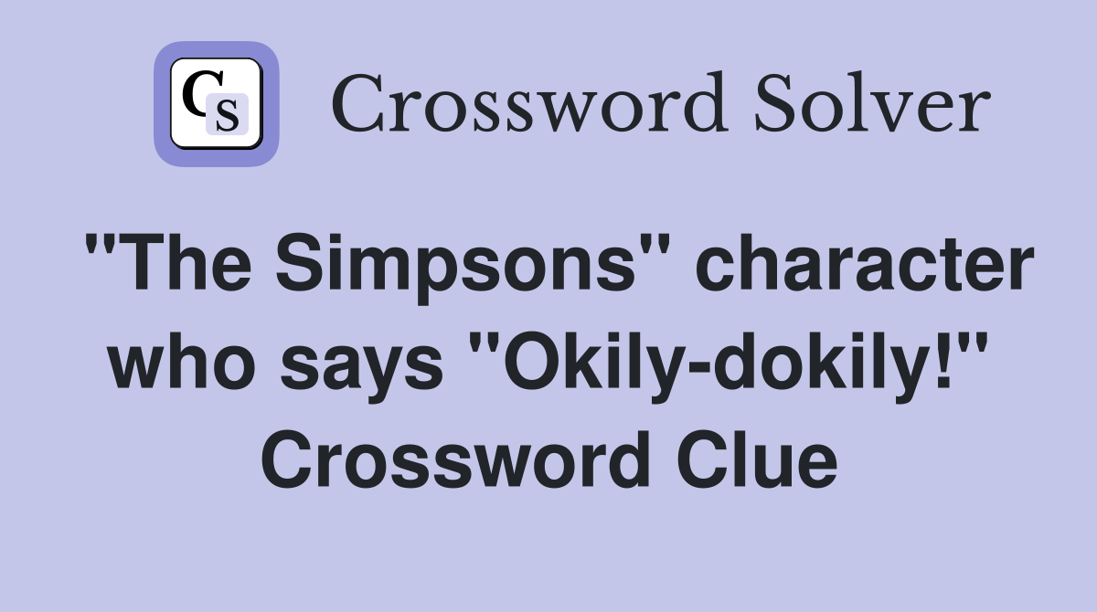 "The Simpsons" character who says "Okily-dokily!" Crossword Clue