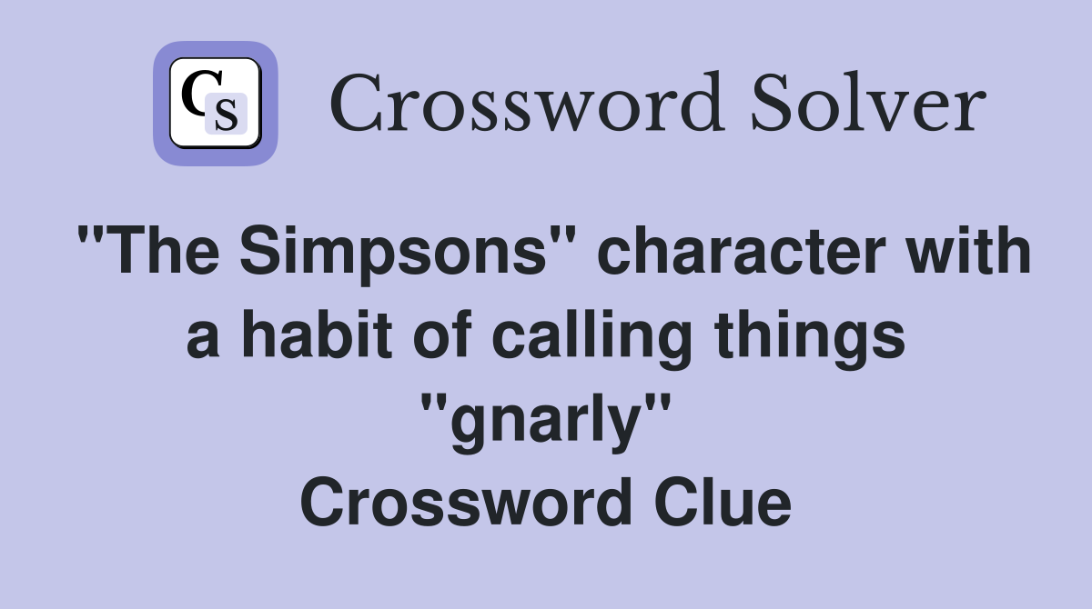 "The Simpsons" character with a habit of calling things "gnarly" Crossword Clue