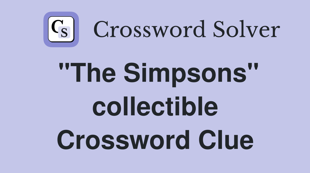 "The Simpsons" collectible Crossword Clue