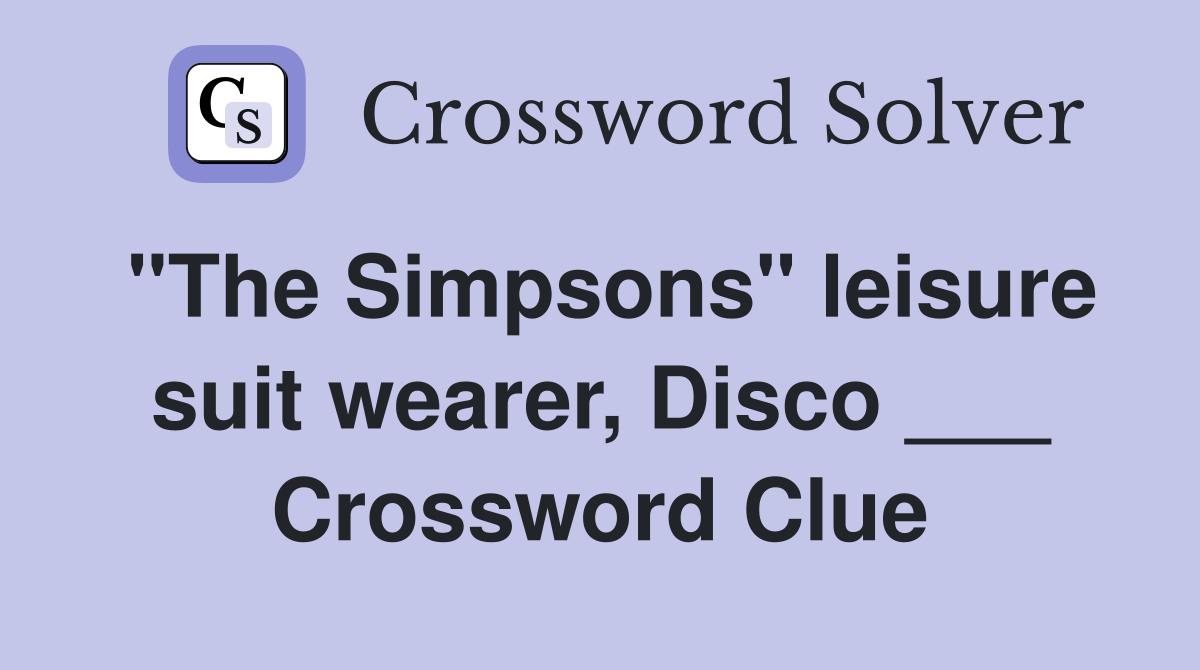"The Simpsons" leisure suit wearer, Disco ___ Crossword Clue