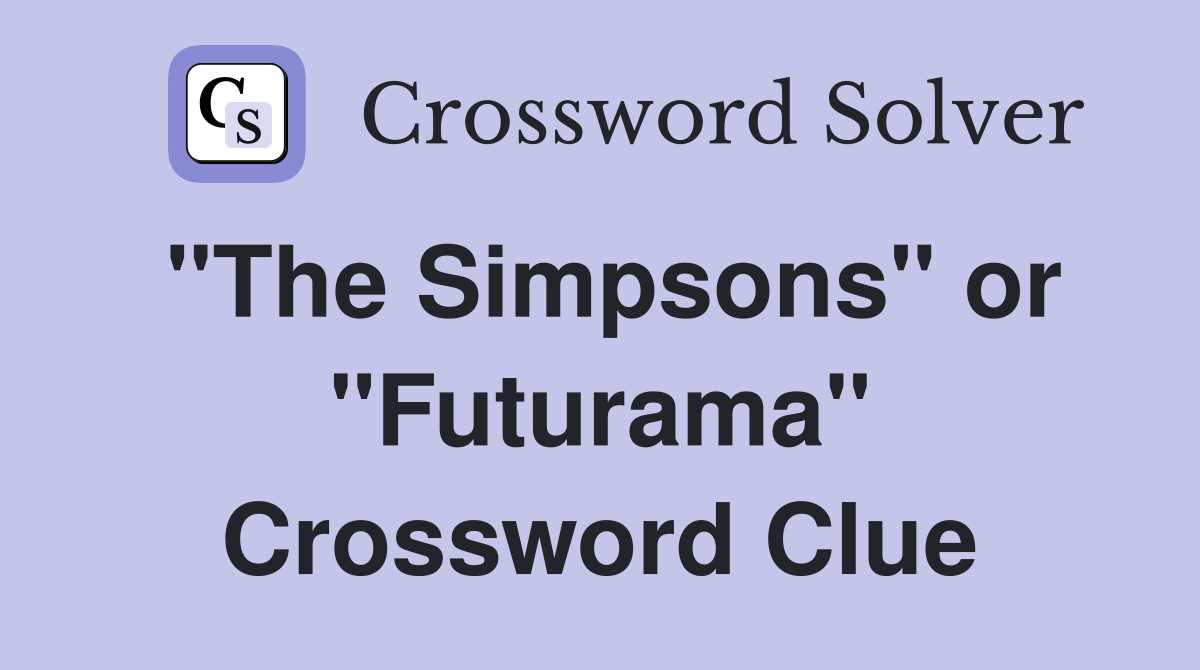 "The Simpsons" or "Futurama" Crossword Clue