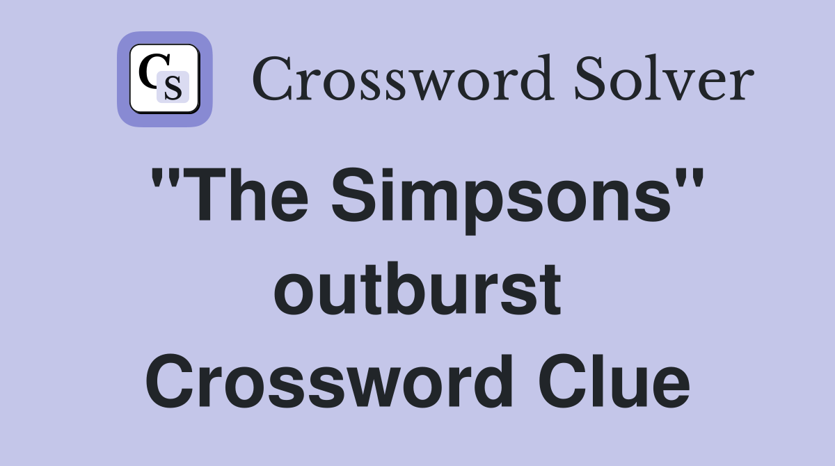 "The Simpsons" outburst Crossword Clue