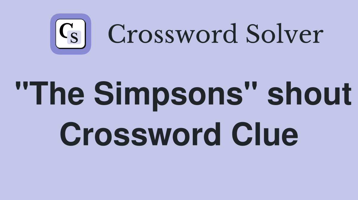 "The Simpsons" shout Crossword Clue