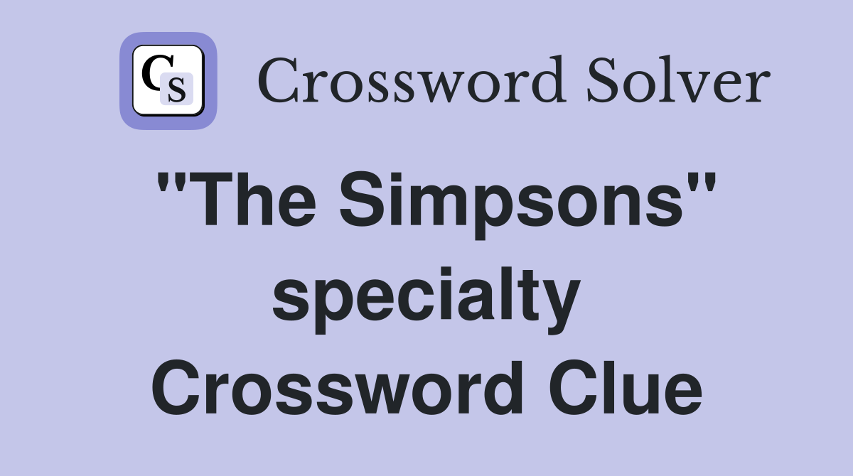 "The Simpsons" specialty Crossword Clue