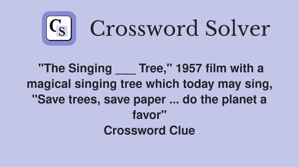 "The Singing ___ Tree," 1957 film with a magical singing tree which today may sing, "Save trees, save paper ... do the planet a favor" Crossword Clue
