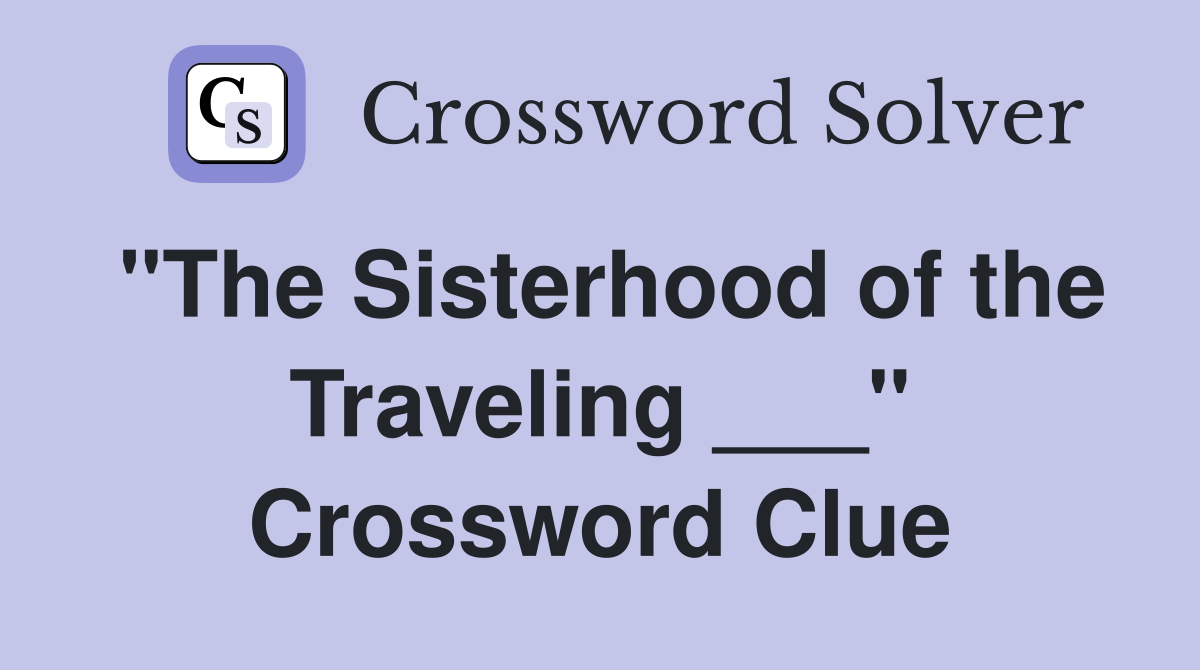 "The Sisterhood of the Traveling ___" Crossword Clue