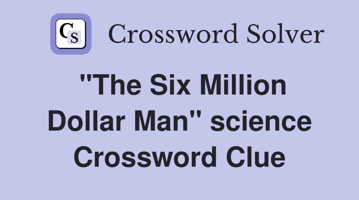 "The Six Million Dollar Man" science Crossword Clue