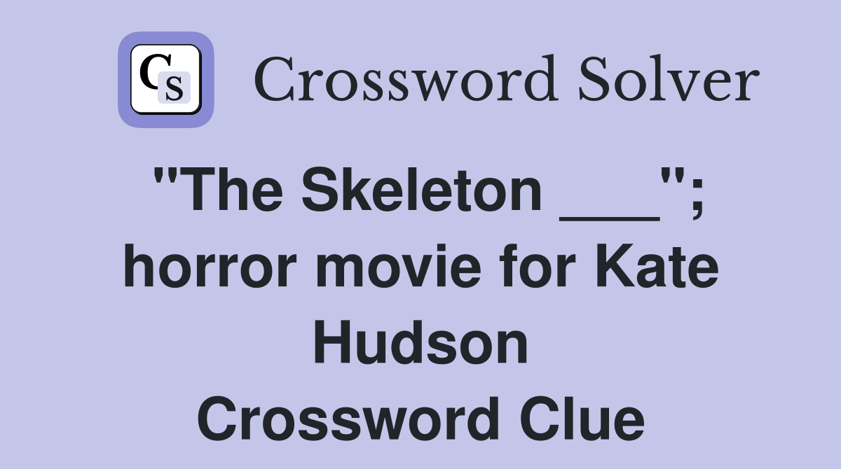 "The Skeleton ___"; horror movie for Kate Hudson Crossword Clue