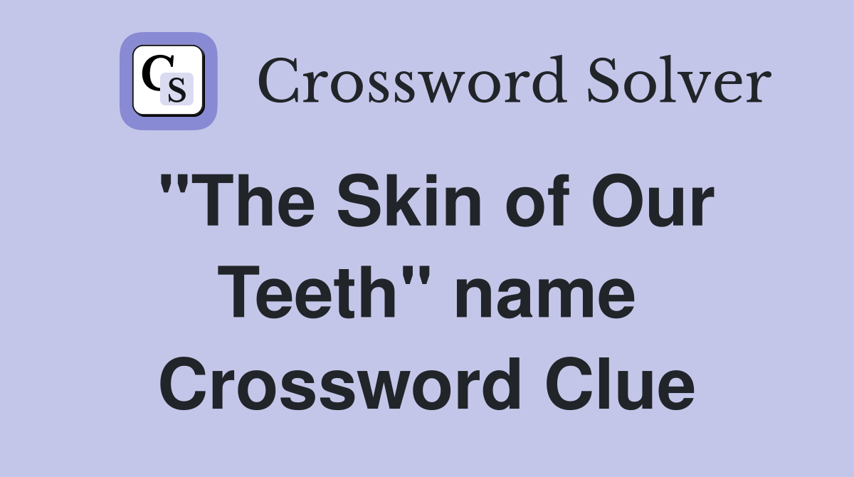 "The Skin of Our Teeth" name Crossword Clue