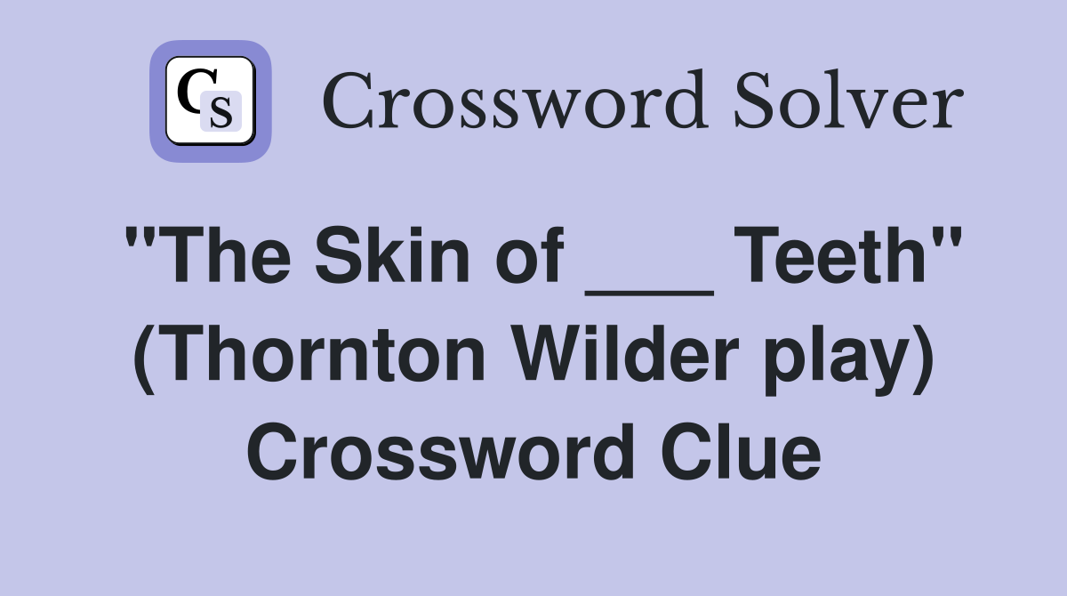 "The Skin of ___ Teeth" (Thornton Wilder play) Crossword Clue