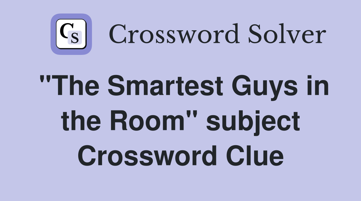 "The Smartest Guys in the Room" subject Crossword Clue