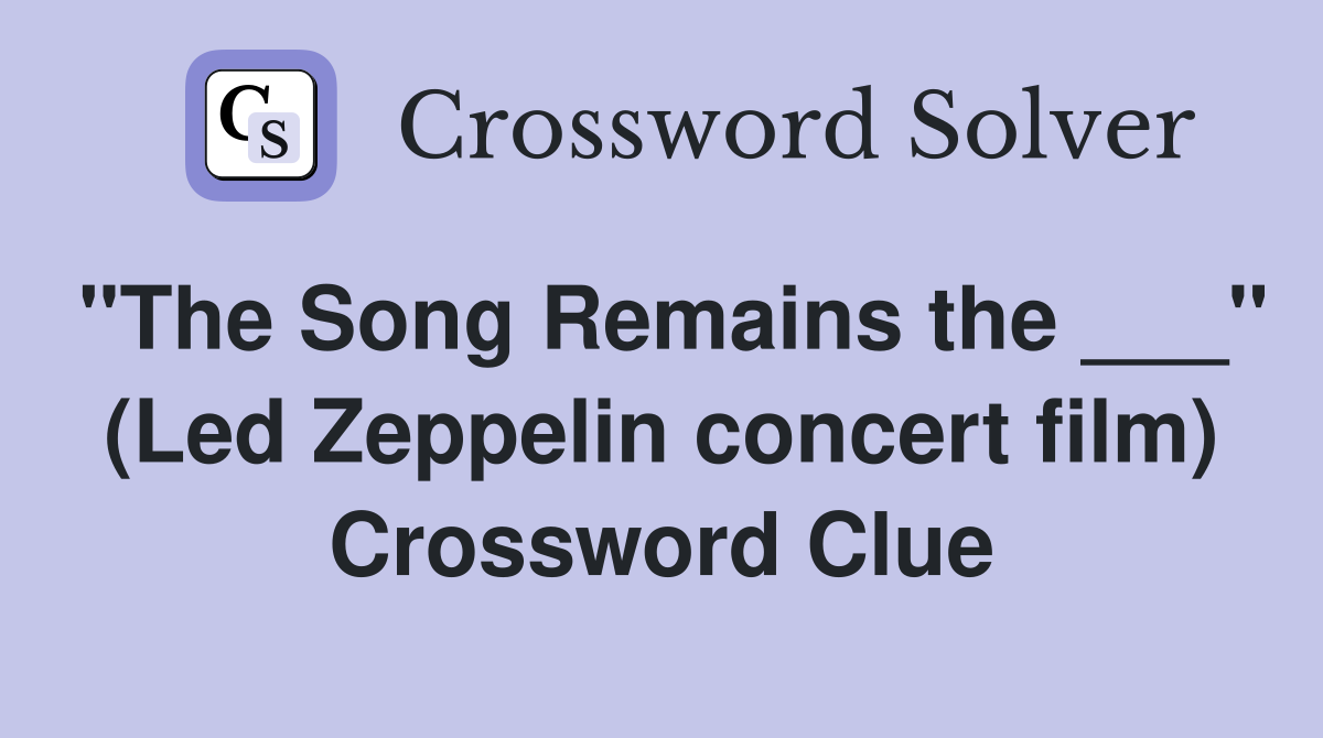 "The Song Remains the ___" (Led Zeppelin concert film) Crossword Clue