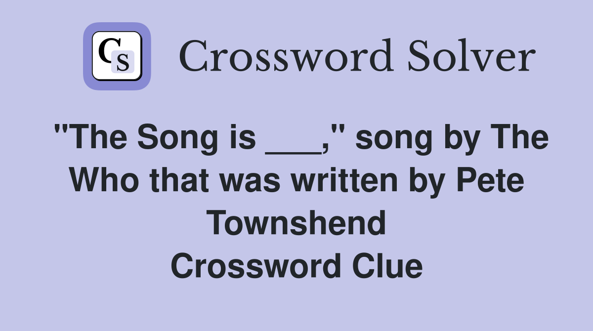 "The Song is ___," song by The Who that was written by Pete Townshend Crossword Clue