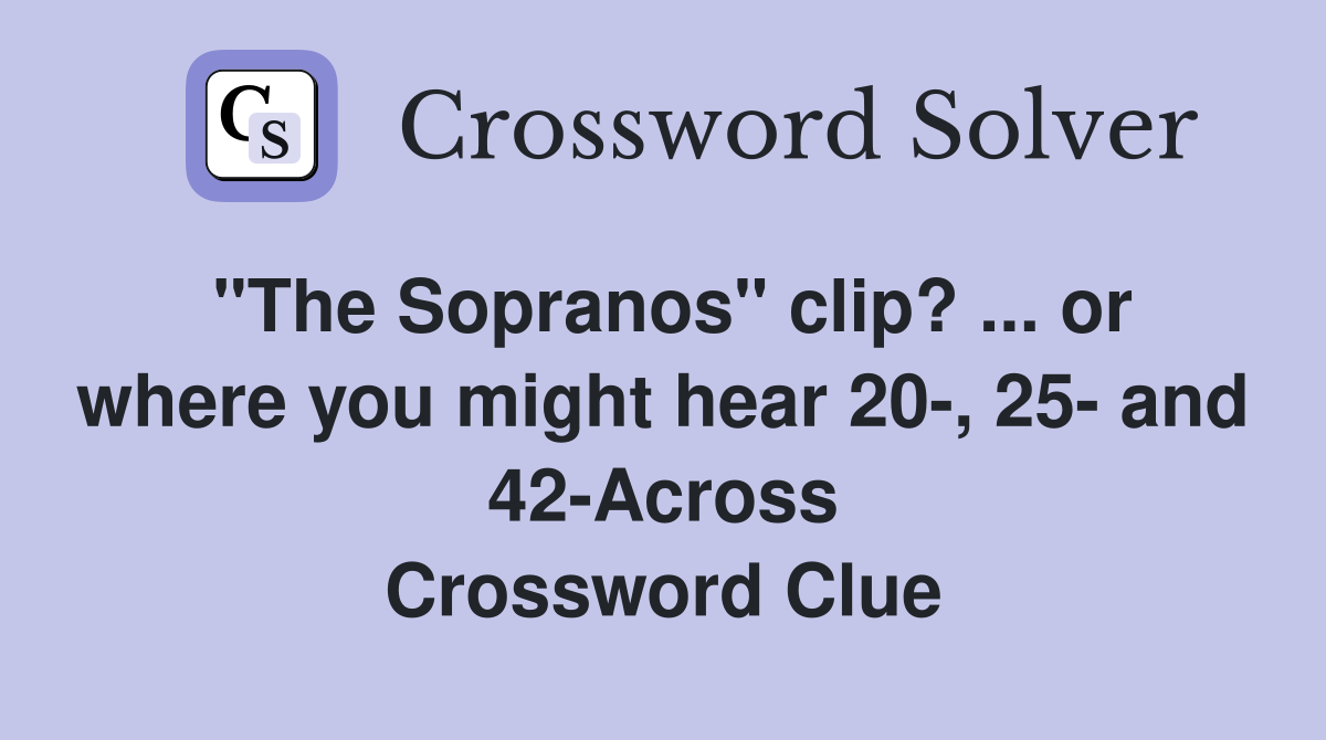 "The Sopranos" clip? ... or where you might hear 20-, 25- and 42-Across Crossword Clue
