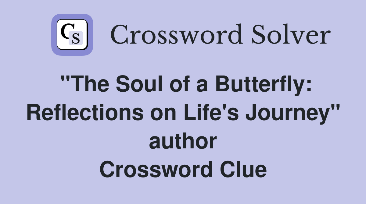"The Soul of a Butterfly: Reflections on Life's Journey" author Crossword Clue