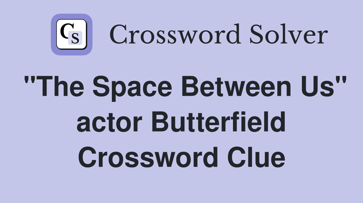 "The Space Between Us" actor Butterfield Crossword Clue