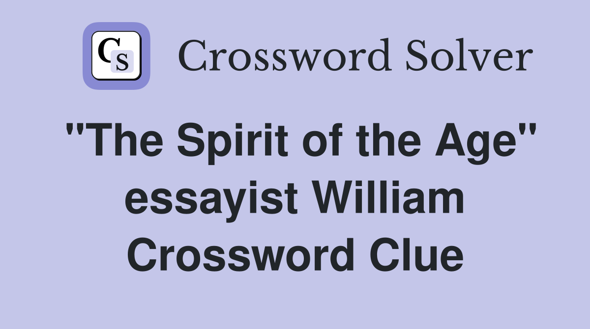 "The Spirit of the Age" essayist William Crossword Clue