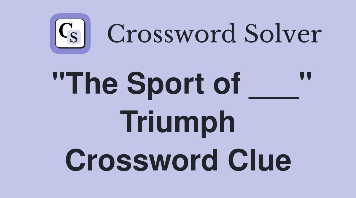 "The Sport of ___" Triumph Crossword Clue