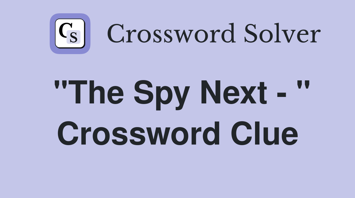 "The Spy Next - " Crossword Clue