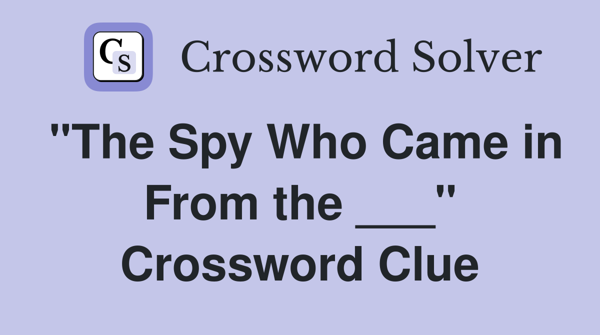 "The Spy Who Came in From the ___" Crossword Clue