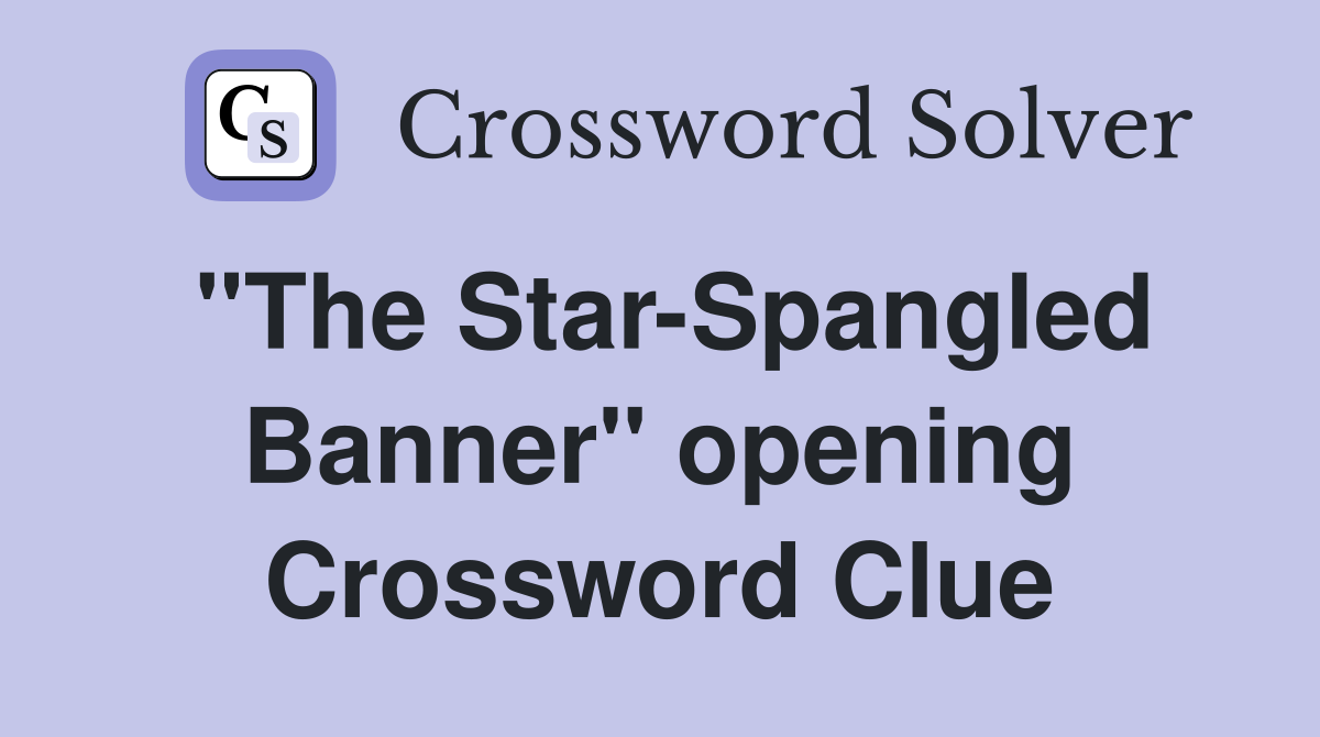 "The Star-Spangled Banner" opening Crossword Clue
