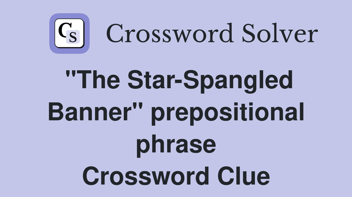 "The Star-Spangled Banner" prepositional phrase Crossword Clue