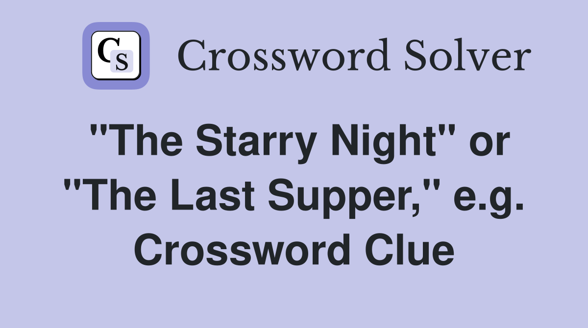 "The Starry Night" or "The Last Supper," e.g. Crossword Clue