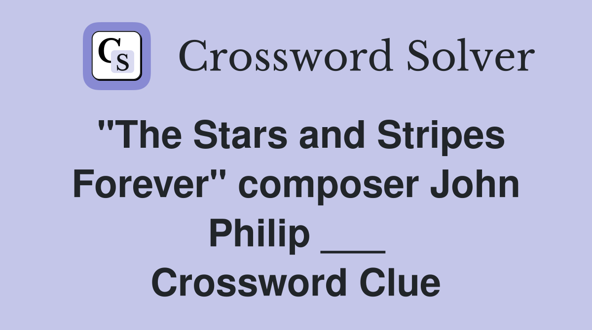"The Stars and Stripes Forever" composer John Philip ___ Crossword Clue