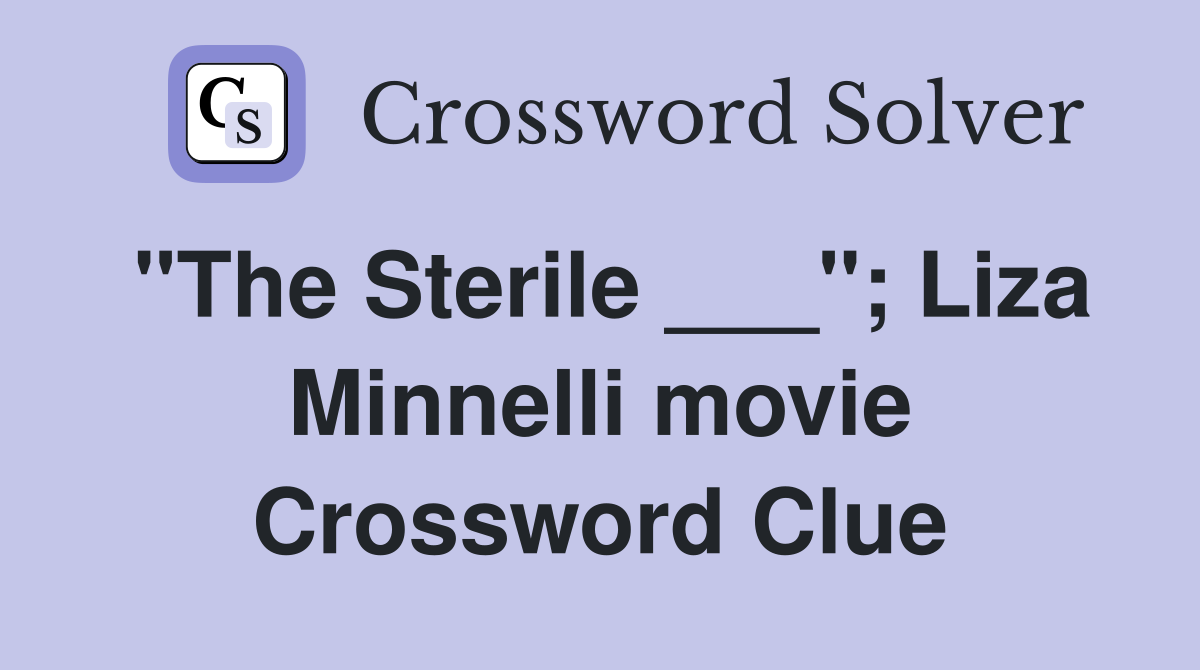"The Sterile ___"; Liza Minnelli movie Crossword Clue