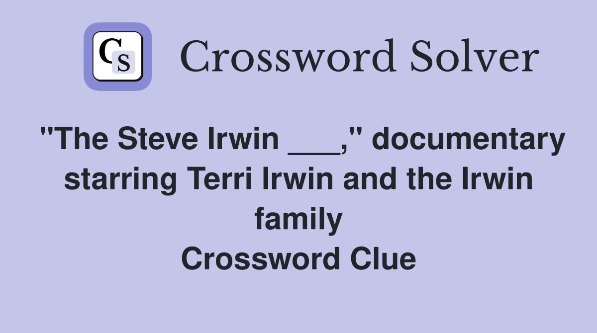 "The Steve Irwin ___," documentary starring Terri Irwin and the Irwin family Crossword Clue