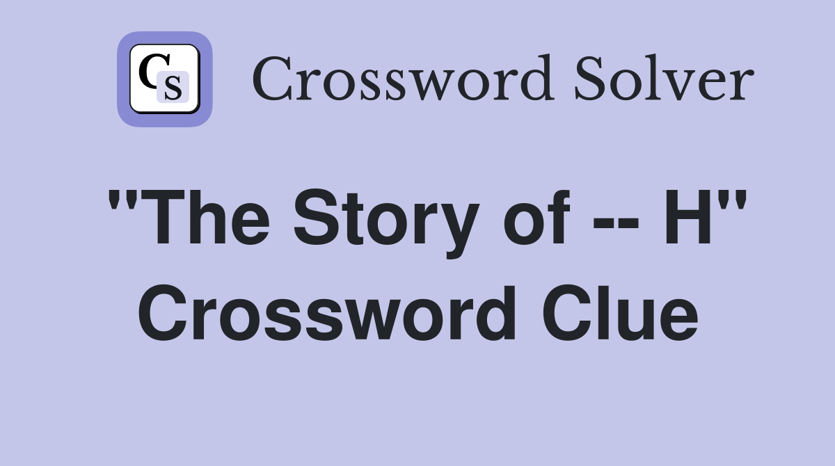 "The Story of -- H" Crossword Clue