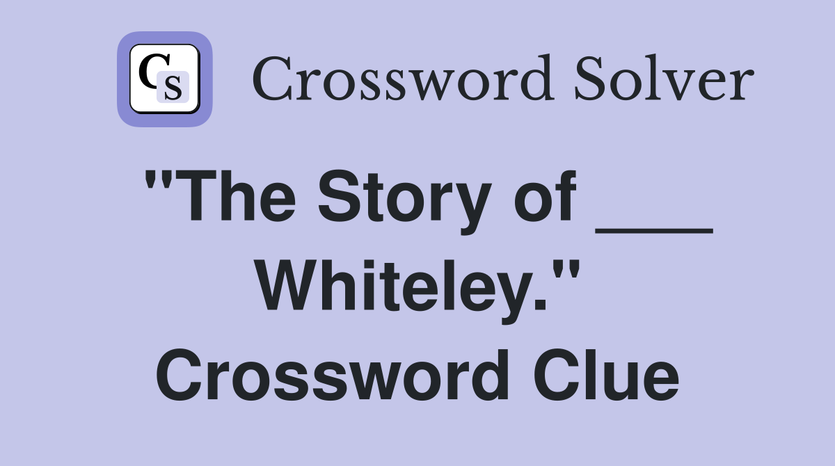 "The Story of ___ Whiteley." Crossword Clue
