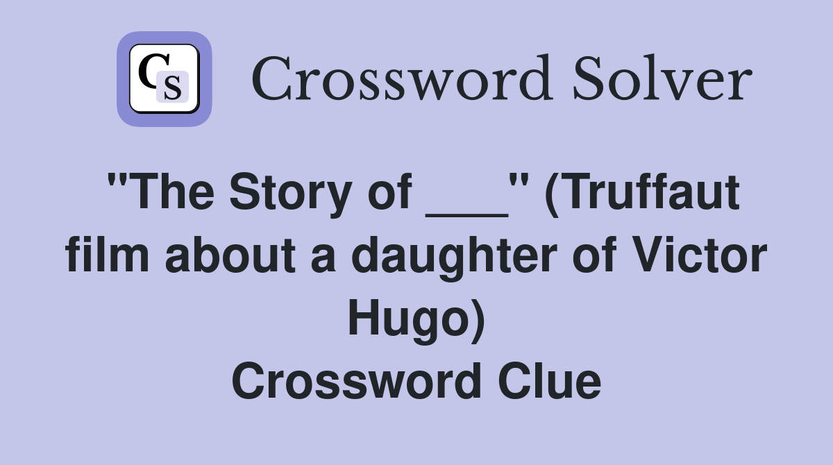 "The Story of ___" (Truffaut film about a daughter of Victor Hugo) Crossword Clue