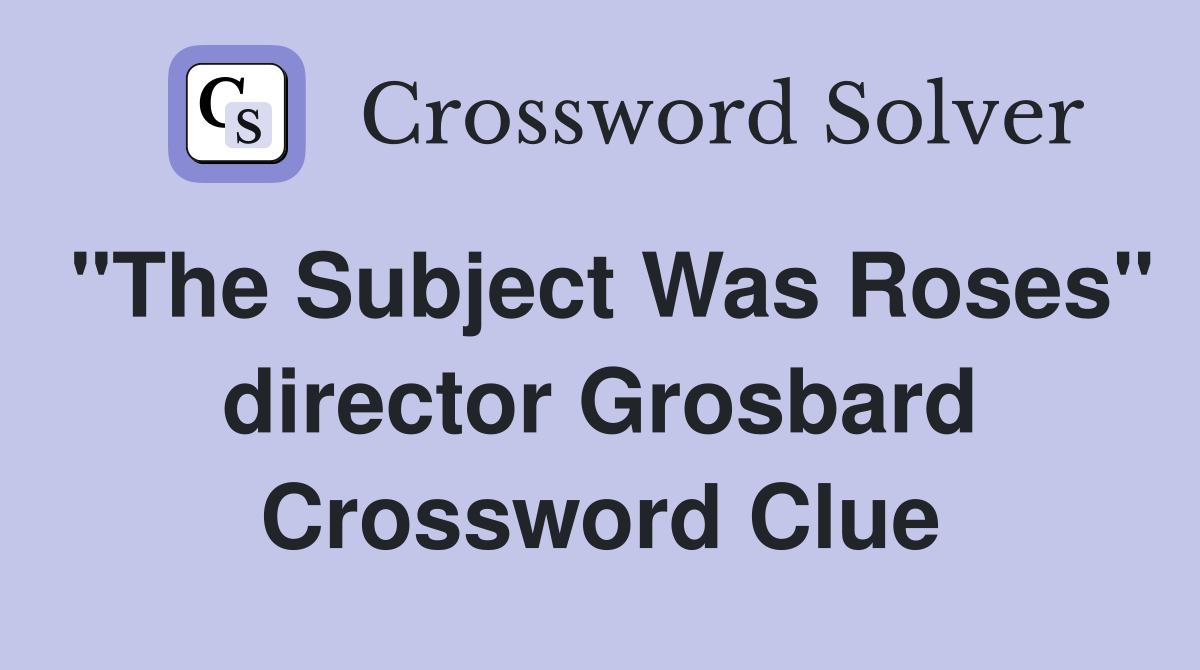 "The Subject Was Roses" director Grosbard Crossword Clue